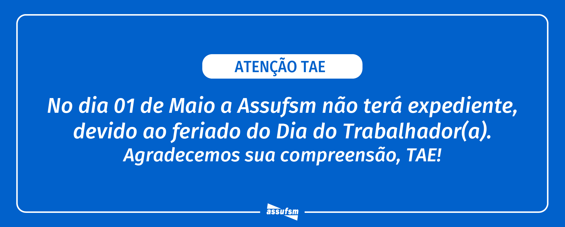 ATENÇÃO TAE: Assufsm não terá expediente no dia 1º de maio devido ao feriado do Dia do Trabalhador(a)