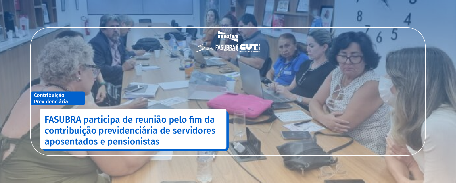 FASUBRA participa de reunião pelo fim da contribuição previdenciária de servidores aposentados e pensionistas