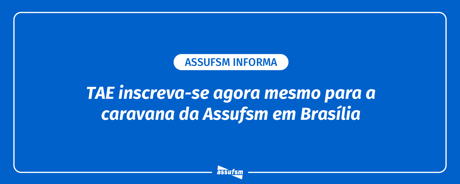 TAE inscreva-se para a caravana da Assufsm em Brasília na Secretaria do Sindicato até 9 de junho