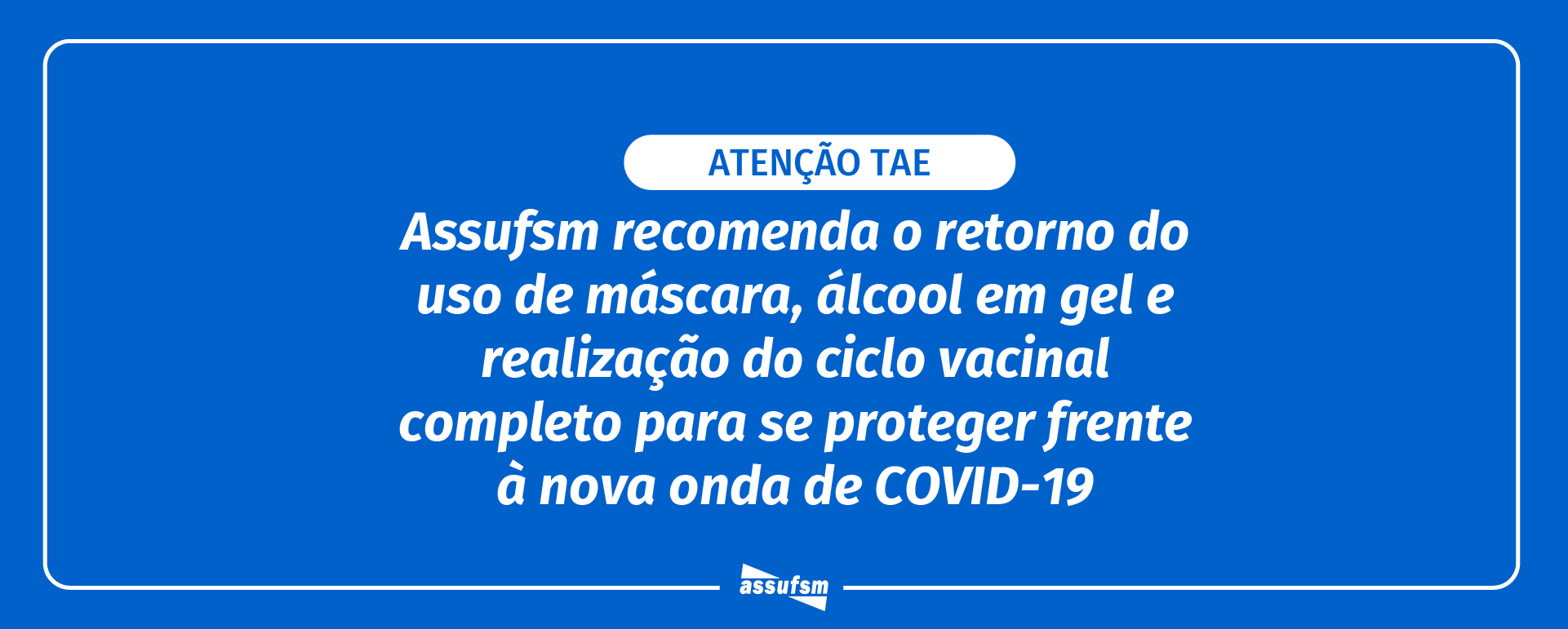 Assufsm recomenda o retorno do uso de máscara, álcool em gel e realização do ciclo vacinal completo para se proteger frente à nova onda de COVID-19