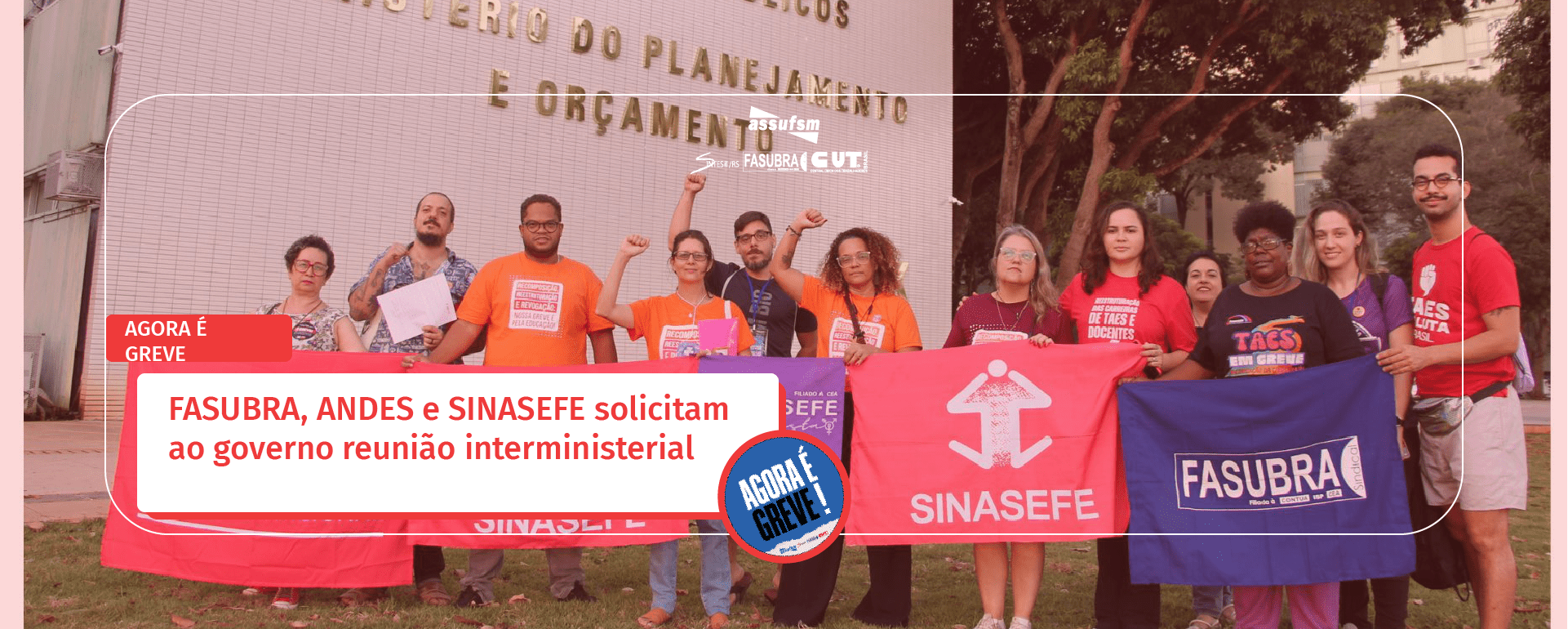 AGORA É GREVE: FASUBRA, ANDES e SINASEFE solicitam ao governo reunião interministerial