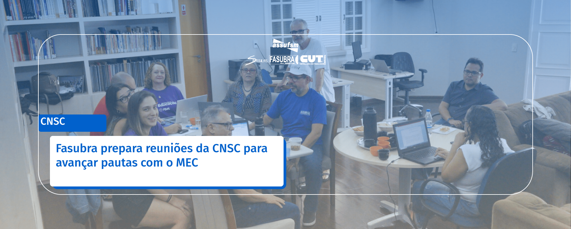 Fasubra prepara reuniões da CNSC para avançar pautas com o MEC