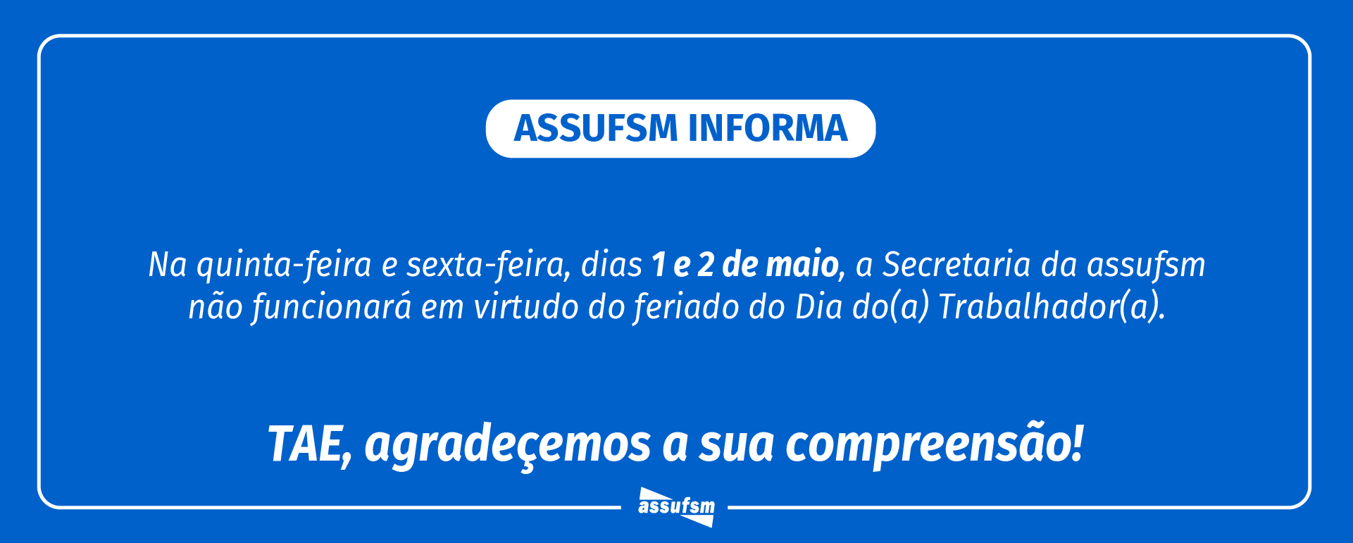 ATENÇÃO TAE: Assufsm não terá expediente nos dias 1º e 2 de maio devido ao feriado do Dia do Trabalhador(a)