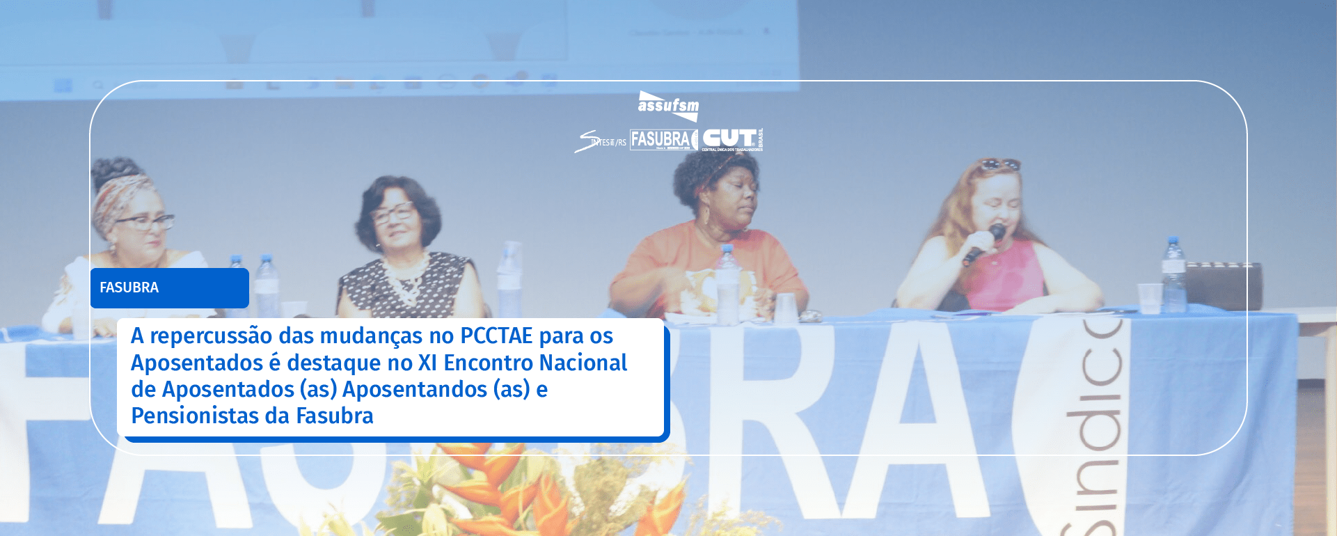 A repercussão das mudanças no PCCTAE para os Aposentados é destaque no XI Encontro Nacional de Aposentados (as) Aposentandos (as) e Pensionistas da Fasubra
