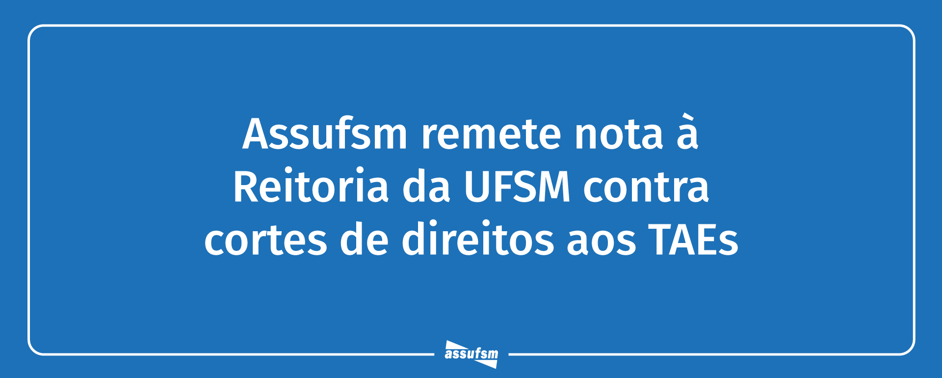Assufsm remete nota à Reitoria da UFSM contra cortes de direitos aos TAEs